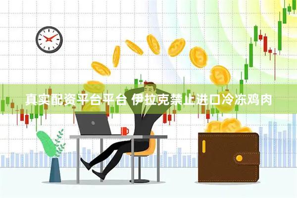 真实配资平台平台 伊拉克禁止进口冷冻鸡肉