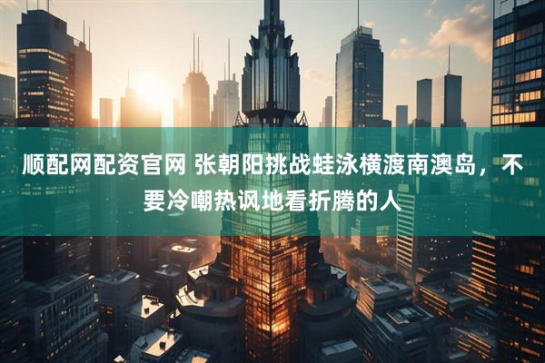 顺配网配资官网 张朝阳挑战蛙泳横渡南澳岛，不要冷嘲热讽地看折腾的人