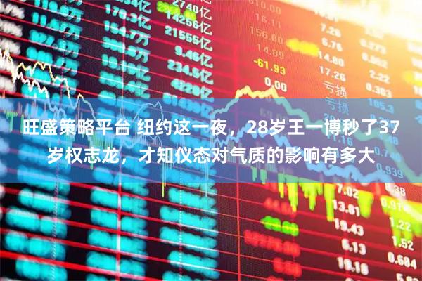 旺盛策略平台 纽约这一夜，28岁王一博秒了37岁权志龙，才知仪态对气质的影响有多大