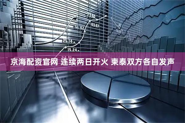 京海配资官网 连续两日开火 柬泰双方各自发声