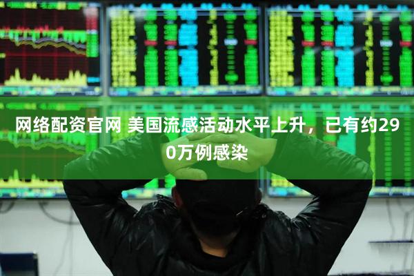网络配资官网 美国流感活动水平上升，已有约290万例感染