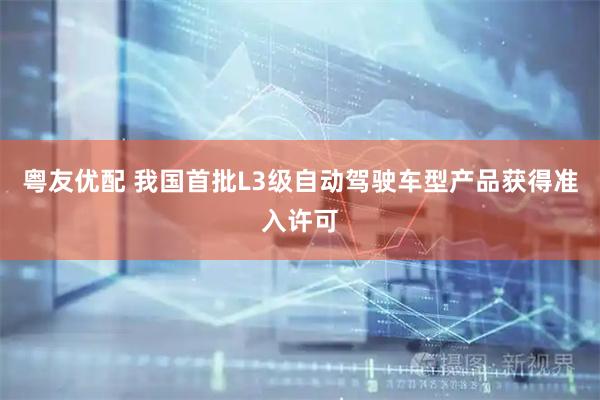 粤友优配 我国首批L3级自动驾驶车型产品获得准入许可