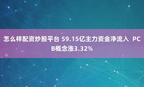 怎么样配资炒股平台 59.15亿主力资金净流入  PCB概念涨3.32%