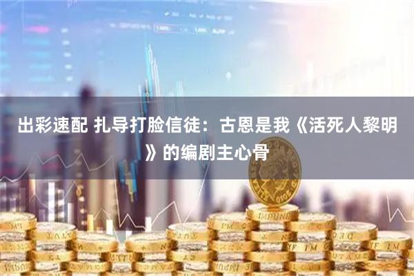 出彩速配 扎导打脸信徒：古恩是我《活死人黎明》的编剧主心骨