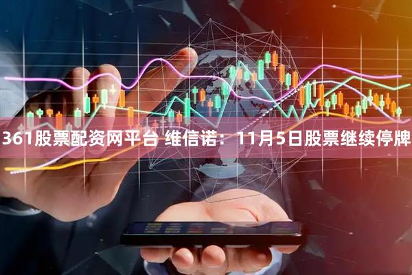 361股票配资网平台 维信诺：11月5日股票继续停牌