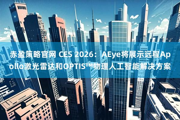 赤盈策略官网 CES 2026：AEye将展示远程Apollo激光雷达和OPTIS™物理人工智能解决方案
