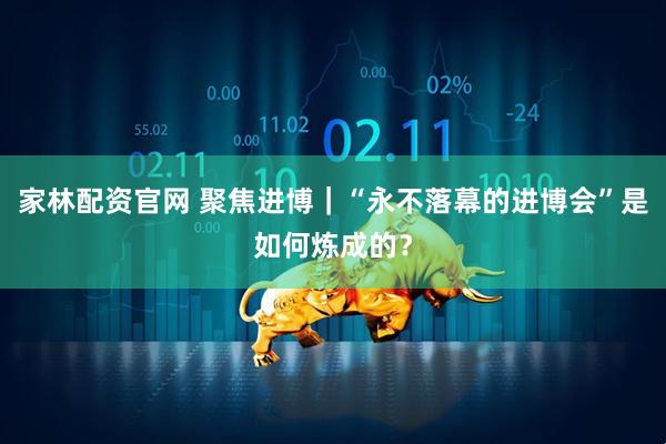 家林配资官网 聚焦进博｜“永不落幕的进博会”是如何炼成的？