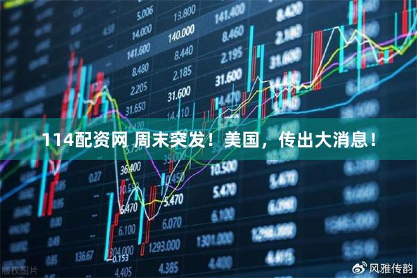 114配资网 周末突发！美国，传出大消息！