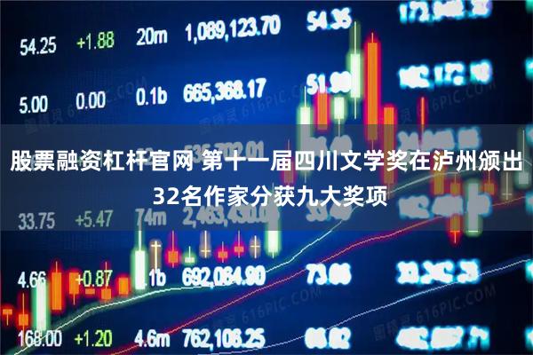 股票融资杠杆官网 第十一届四川文学奖在泸州颁出 32名作家分获九大奖项
