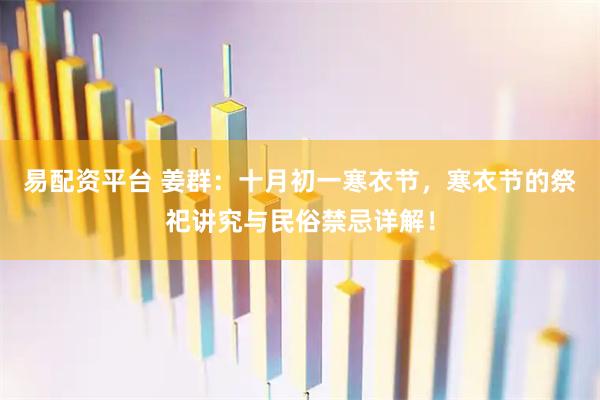 易配资平台 姜群：十月初一寒衣节，寒衣节的祭祀讲究与民俗禁忌详解！