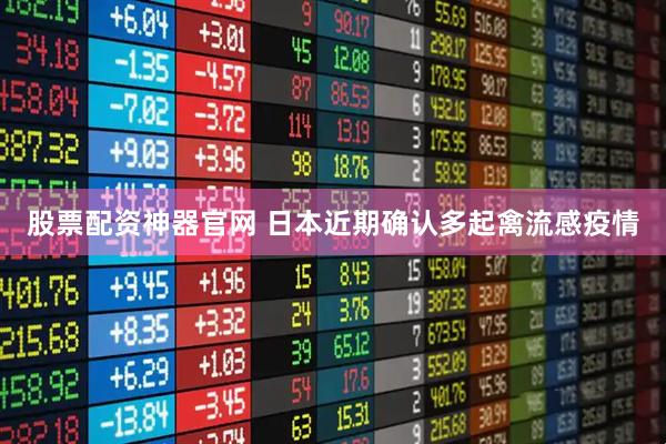 股票配资神器官网 日本近期确认多起禽流感疫情