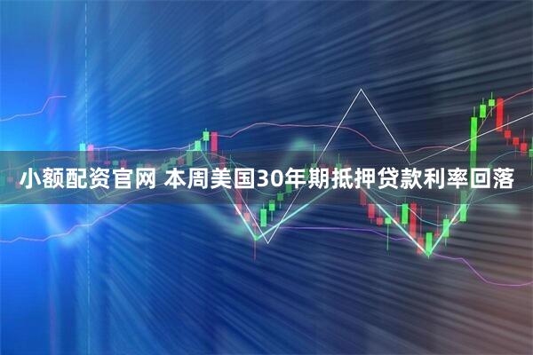 小额配资官网 本周美国30年期抵押贷款利率回落