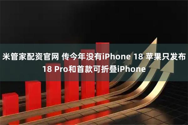 米管家配资官网 传今年没有iPhone 18 苹果只发布18 Pro和首款可折叠iPhone
