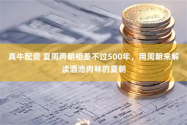 真牛配资 夏周两朝相差不过500年，用周朝来解读酒池肉林的夏朝