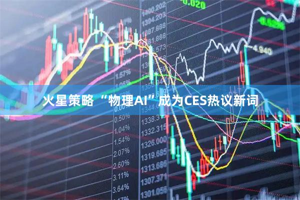火星策略 “物理AI”成为CES热议新词