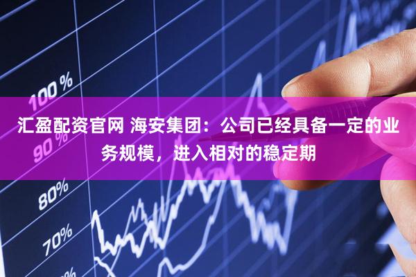 汇盈配资官网 海安集团：公司已经具备一定的业务规模，进入相对的稳定期