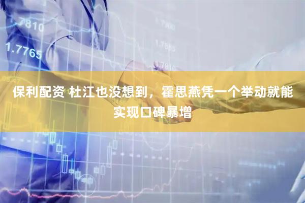 保利配资 杜江也没想到，霍思燕凭一个举动就能实现口碑暴增