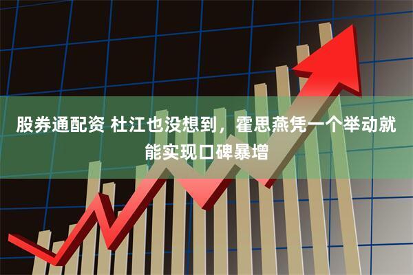 股券通配资 杜江也没想到，霍思燕凭一个举动就能实现口碑暴增