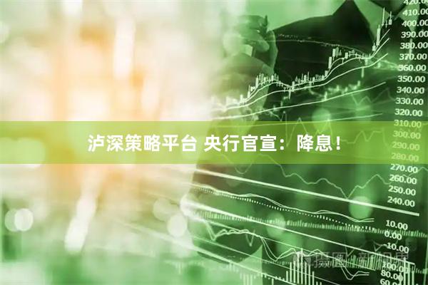 泸深策略平台 央行官宣：降息！