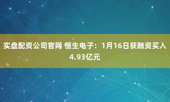 实盘配资公司官网 恒生电子：1月16日获融资买入4.93亿元