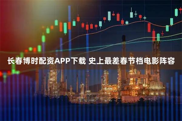 长春博时配资APP下载 史上最差春节档电影阵容