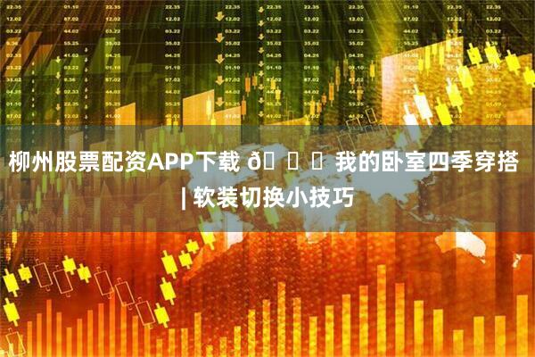 柳州股票配资APP下载 🐒我的卧室四季穿搭 | 软装切换小技巧