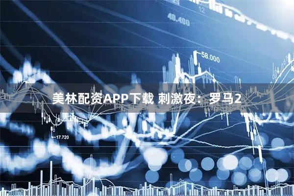 美林配资APP下载 刺激夜：罗马2
