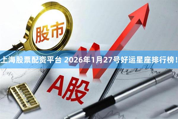 上海股票配资平台 2026年1月27号好运星座排行榜！
