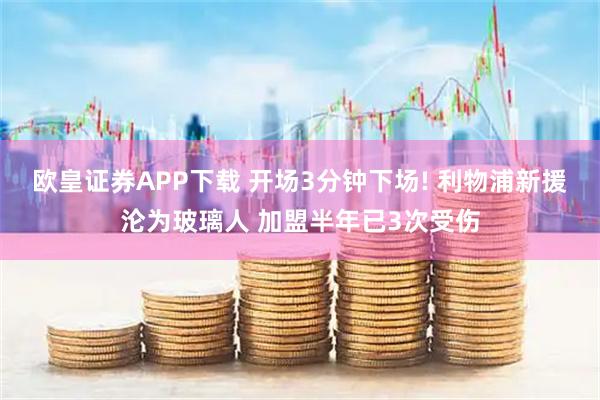 欧皇证券APP下载 开场3分钟下场! 利物浦新援沦为玻璃人 加盟半年已3次受伤