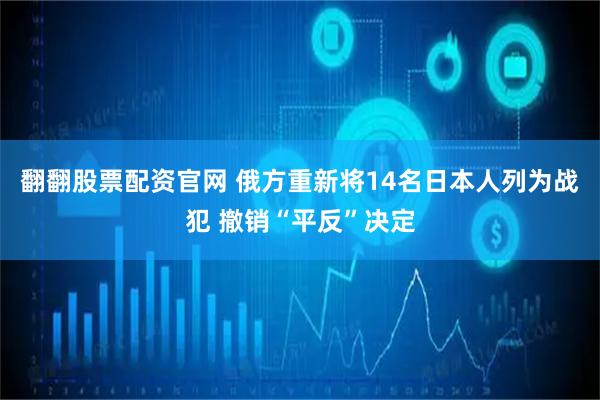 翻翻股票配资官网 俄方重新将14名日本人列为战犯 撤销“平反”决定