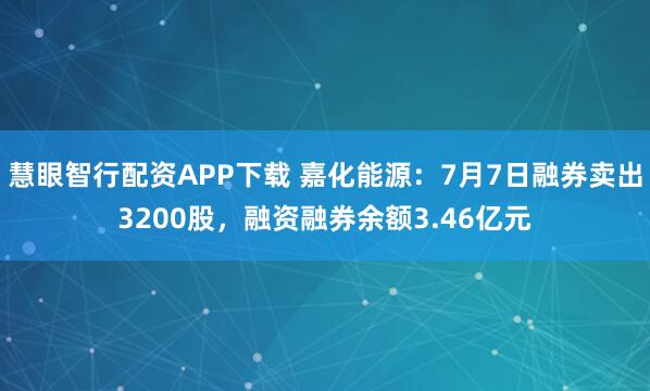 慧眼智行配资APP下载 嘉化能源：7月7日融券卖出3200股，融资融券余额3.46亿元