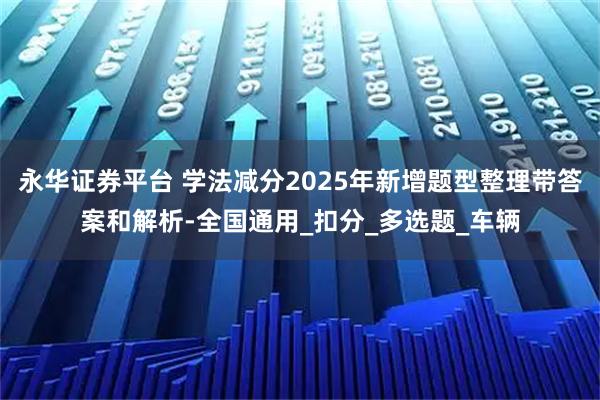 永华证券平台 学法减分2025年新增题型整理带答案和解析-全国通用_扣分_多选题_车辆