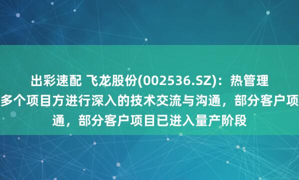 出彩速配 飞龙股份(002536.SZ)：热管理集成模块产品正与多个项目方进行深入的技术交流与沟通，部分客户项目已进入量产阶段