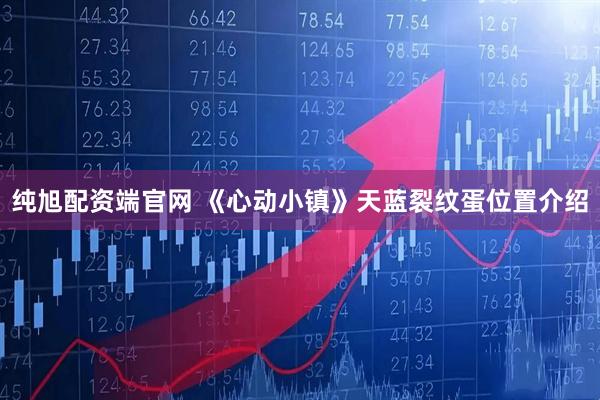 纯旭配资端官网 《心动小镇》天蓝裂纹蛋位置介绍
