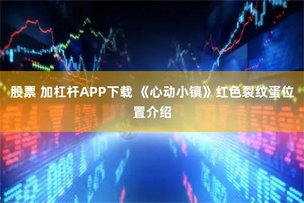 股票 加杠杆APP下载 《心动小镇》红色裂纹蛋位置介绍
