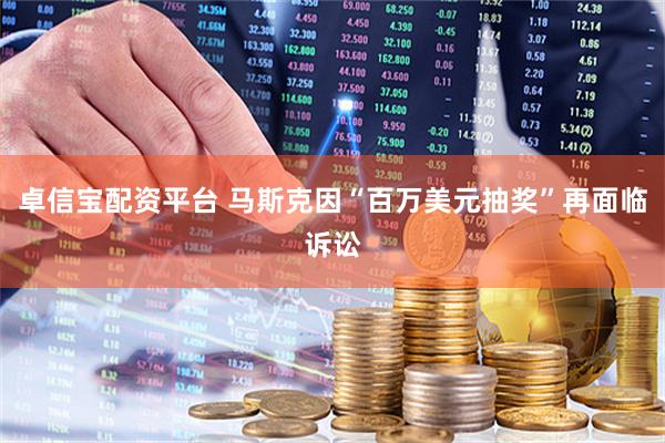 卓信宝配资平台 马斯克因“百万美元抽奖”再面临诉讼