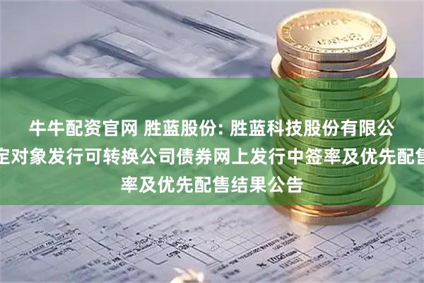 牛牛配资官网 胜蓝股份: 胜蓝科技股份有限公司向不特定对象发行可转换公司债券网上发行中签率及优先配售结果公告