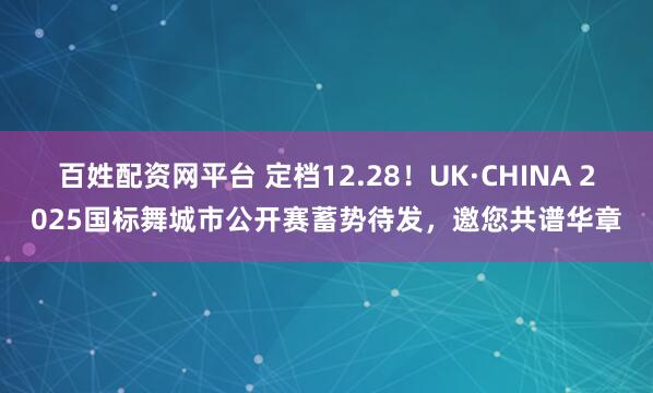 百姓配资网平台 定档12.28！UK·CHINA 2025国标舞城市公开赛蓄势待发，邀您共谱华章