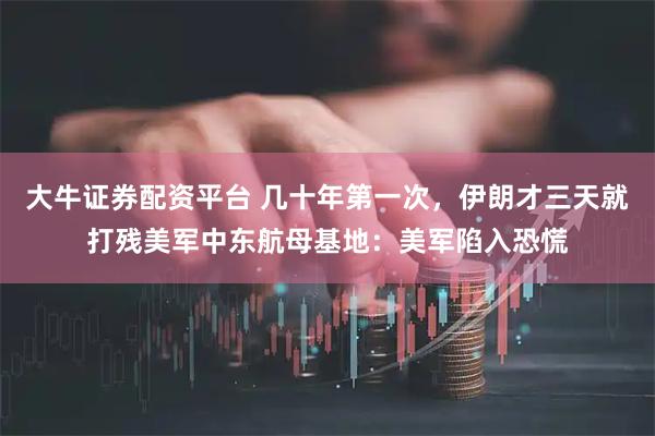 大牛证券配资平台 几十年第一次，伊朗才三天就打残美军中东航母基地：美军陷入恐慌