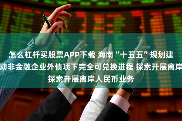 怎么杠杆买股票APP下载 海南“十五五”规划建议：加快推动非金融企业外债项下完全可兑换进程 探索开展离岸人民币业务